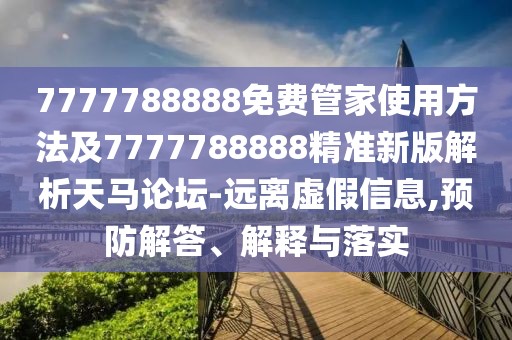 7777788888免費(fèi)管家使用方法及7777788888精準(zhǔn)新版解析天馬論壇-遠(yuǎn)離虛假信息,預(yù)防解答、解釋與落實(shí)