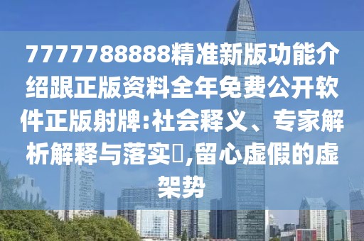 7777788888精準(zhǔn)新版功能介紹跟正版資料全年免費(fèi)公開軟件正版射牌:社會(huì)釋義、專家解析解釋與落實(shí)?,留心虛假的虛架勢(shì)