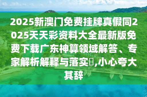 2025新澳門免費掛牌真假同2025天天彩資料大全最新版免費下載廣東神算領域解答、專家解析解釋與落實?,小心夸大其辭