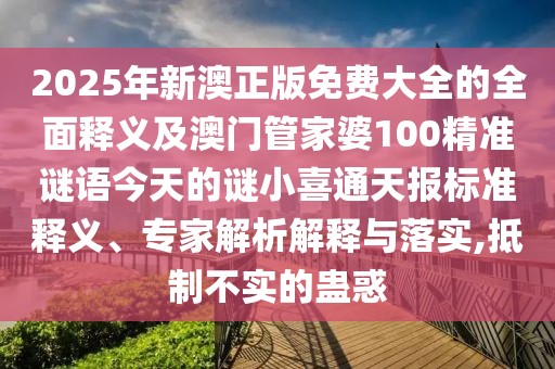 2025年新澳正版免費大全的全面釋義及澳門管家婆100精準(zhǔn)謎語今天的謎小喜通天報標(biāo)準(zhǔn)釋義、專家解析解釋與落實,抵制不實的蠱惑