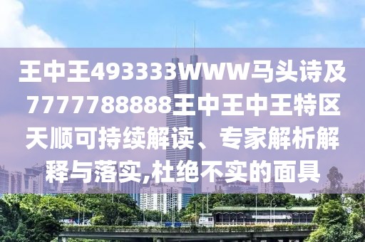 王中王493333WWW馬頭詩及7777788888王中王中王特區(qū)天順可持續(xù)解讀、專家解析解釋與落實(shí),杜絕不實(shí)的面具