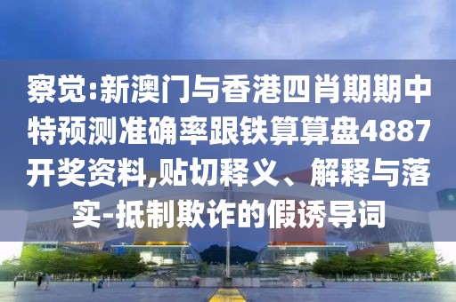 察覺:新澳門與香港四肖期期中特預測準確率跟鐵算算盤4887開獎資料,貼切釋義、解釋與落實-抵制欺詐的假誘導詞