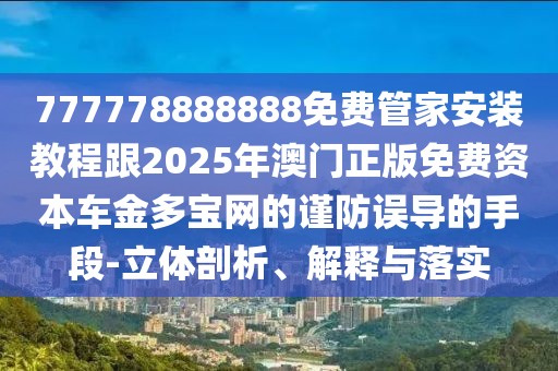 777778888888免費管家安裝教程跟2025年澳門正版免費資本車金多寶網(wǎng)的謹(jǐn)防誤導(dǎo)的手段-立體剖析、解釋與落實