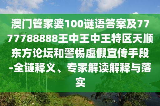 澳門管家婆100謎語答案及7777788888王中王中王特區(qū)天順東方論壇和警惕虛假宣傳手段-全鏈釋義、專家解讀解釋與落實(shí)