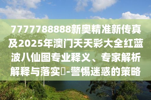 7777788888新奧精準(zhǔn)新傳真及2025年澳門天天彩大全紅藍(lán)波八仙圖專業(yè)釋義、專家解析解釋與落實(shí)?-警惕迷惑的策略