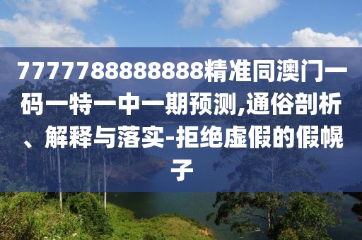 7777788888888精準同澳門一碼一特一中一期預測,通俗剖析、解釋與落實-拒絕虛假的假幌子