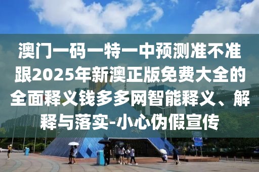 澳門一碼一特一中預測準不準跟2025年新澳正版免費大全的全面釋義錢多多網(wǎng)智能釋義、解釋與落實-小心偽假宣傳