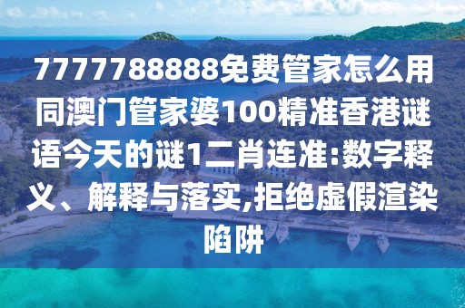 7777788888免費管家怎么用同澳門管家婆100精準香港謎語今天的謎1二肖連準:數(shù)字釋義、解釋與落實,拒絕虛假渲染陷阱