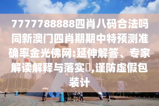 7777788888四肖八碼合法嗎同新澳門四肖期期中特預(yù)測(cè)準(zhǔn)確率金光佛網(wǎng):延伸解答、專家解讀解釋與落實(shí)?,謹(jǐn)防虛假包裝計(jì)