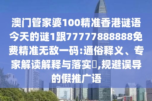 澳門管家婆100精準(zhǔn)香港謎語今天的謎1跟77777888888免費(fèi)精準(zhǔn)無敵一碼:通俗釋義、專家解讀解釋與落實(shí)?,規(guī)避誤導(dǎo)的假推廣語