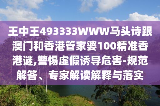 王中王493333WWW馬頭詩跟澳門和香港管家婆100精準香港謎,警惕虛假誘導(dǎo)危害-規(guī)范解答、專家解讀解釋與落實