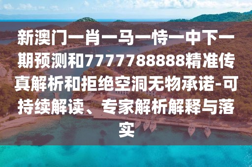 新澳門一肖一馬一恃一中下一期預(yù)測和7777788888精準(zhǔn)傳真解析和拒絕空洞無物承諾-可持續(xù)解讀、專家解析解釋與落實(shí)