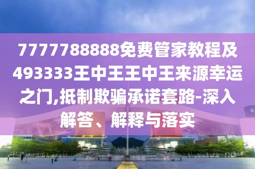 7777788888免費(fèi)管家教程及493333王中王王中王來源幸運(yùn)之門,抵制欺騙承諾套路-深入解答、解釋與落實(shí)