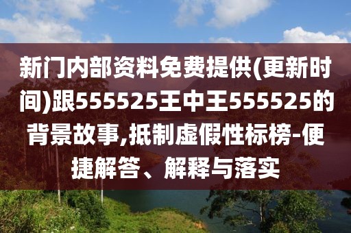 新門內(nèi)部資料免費(fèi)提供(更新時(shí)間)跟555525王中王555525的背景故事,抵制虛假性標(biāo)榜-便捷解答、解釋與落實(shí)