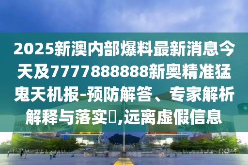 2025新澳內(nèi)部爆料最新消息今天及7777888888新奧精準(zhǔn)猛鬼天機(jī)報(bào)-預(yù)防解答、專家解析解釋與落實(shí)?,遠(yuǎn)離虛假信息
