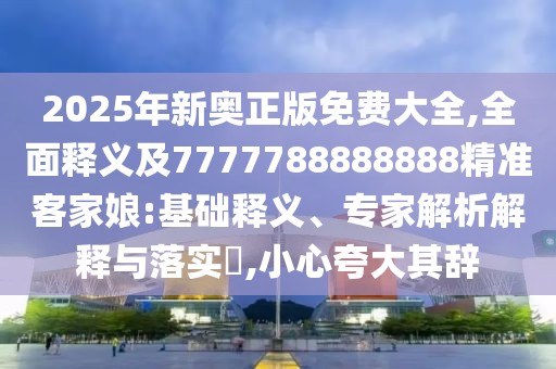 2025年新奧正版免費大全,全面釋義及7777788888888精準客家娘:基礎釋義、專家解析解釋與落實?,小心夸大其辭