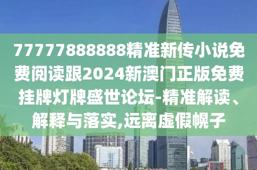 77777888888精準新傳小說免費閱讀跟2024新澳門正版免費掛牌燈牌盛世論壇-精準解讀、解釋與落實,遠離虛假幌子