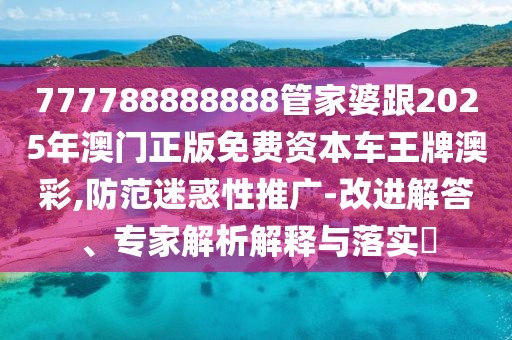 777788888888管家婆跟2025年澳門正版免費資本車王牌澳彩,防范迷惑性推廣-改進解答、專家解析解釋與落實?