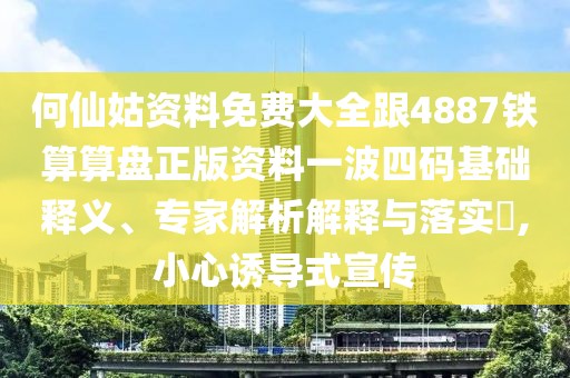 何仙姑資料免費大全跟4887鐵算算盤正版資料一波四碼基礎釋義、專家解析解釋與落實?,小心誘導式宣傳