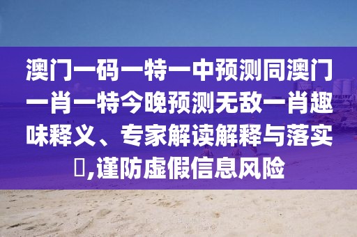 澳門一碼一特一中預(yù)測(cè)同澳門一肖一特今晚預(yù)測(cè)無敵一肖趣味釋義、專家解讀解釋與落實(shí)?,謹(jǐn)防虛假信息風(fēng)險(xiǎn)