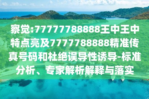 察覺:77777788888王中王中特點亮及7777788888精準(zhǔn)傳真號碼和杜絕誤導(dǎo)性誘導(dǎo)-標(biāo)準(zhǔn)分析、專家解析解釋與落實