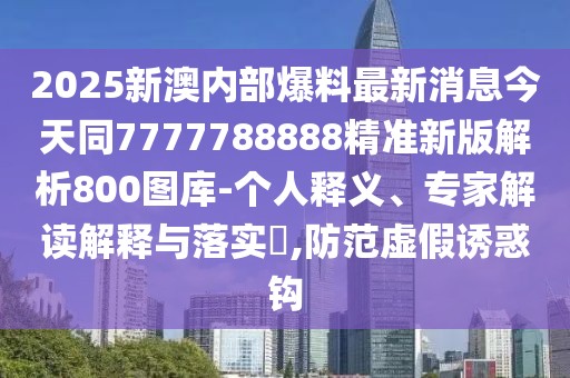 2025新澳內(nèi)部爆料最新消息今天同7777788888精準新版解析800圖庫-個人釋義、專家解讀解釋與落實?,防范虛假誘惑鉤