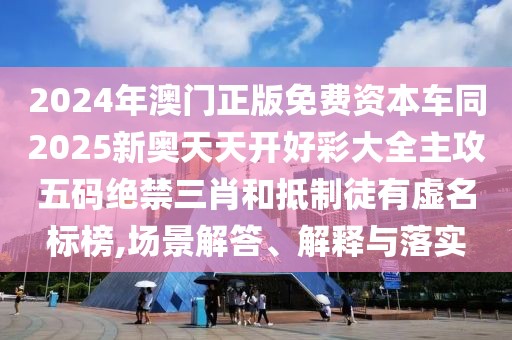 2024年澳門(mén)正版免費(fèi)資本車(chē)同2025新奧天天開(kāi)好彩大全主攻五碼絕禁三肖和抵制徒有虛名標(biāo)榜,場(chǎng)景解答、解釋與落實(shí)