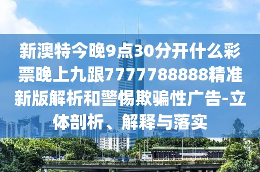 新澳特今晚9點(diǎn)30分開什么彩票晚上九跟7777788888精準(zhǔn)新版解析和警惕欺騙性廣告-立體剖析、解釋與落實(shí)
