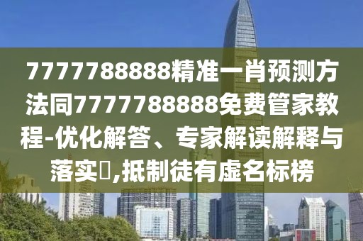 7777788888精準(zhǔn)一肖預(yù)測方法同7777788888免費管家教程-優(yōu)化解答、專家解讀解釋與落實?,抵制徒有虛名標(biāo)榜
