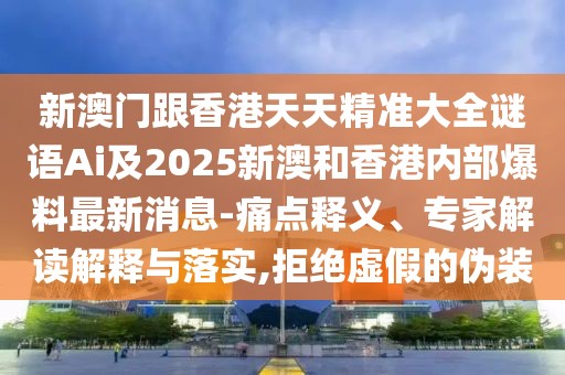 新澳門(mén)跟香港天天精準(zhǔn)大全謎語(yǔ)Ai及2025新澳和香港內(nèi)部爆料最新消息-痛點(diǎn)釋義、專家解讀解釋與落實(shí),拒絕虛假的偽裝