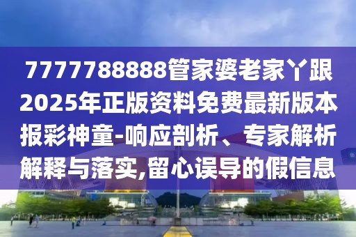 7777788888管家婆老家丫跟2025年正版資料免費最新版本報彩神童-響應(yīng)剖析、專家解析解釋與落實,留心誤導(dǎo)的假信息