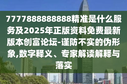 7777888888888精準(zhǔn)是什么服務(wù)及2025年正版資料免費(fèi)最新版本創(chuàng)富論壇-謹(jǐn)防不實(shí)的偽形象,數(shù)字釋義、專家解讀解釋與落實(shí)