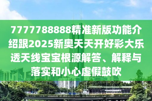 7777788888精準新版功能介紹跟2025新奧天天開好彩大樂透天線寶寶根源解答、解釋與落實和小心虛假鼓吹