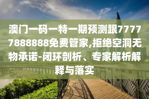 澳門(mén)一碼一特一期預(yù)測(cè)跟77777888888免費(fèi)管家,拒絕空洞無(wú)物承諾-閉環(huán)剖析、專(zhuān)家解析解釋與落實(shí)