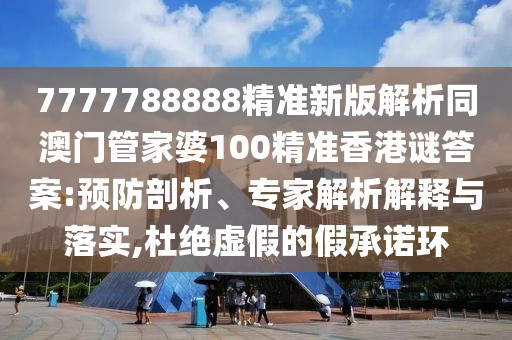 7777788888精準(zhǔn)新版解析同澳門管家婆100精準(zhǔn)香港謎答案:預(yù)防剖析、專家解析解釋與落實(shí),杜絕虛假的假承諾環(huán)