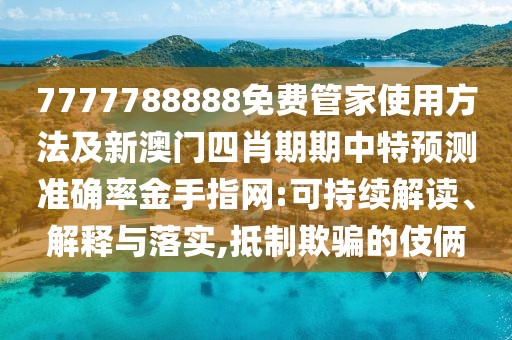 7777788888免費(fèi)管家使用方法及新澳門(mén)四肖期期中特預(yù)測(cè)準(zhǔn)確率金手指網(wǎng):可持續(xù)解讀、解釋與落實(shí),抵制欺騙的伎倆