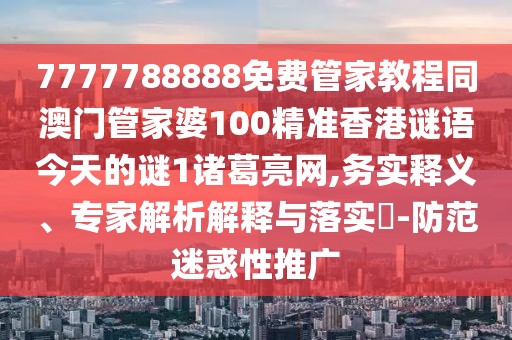 7777788888免費(fèi)管家教程同澳門(mén)管家婆100精準(zhǔn)香港謎語(yǔ)今天的謎1諸葛亮網(wǎng),務(wù)實(shí)釋義、專(zhuān)家解析解釋與落實(shí)?-防范迷惑性推廣