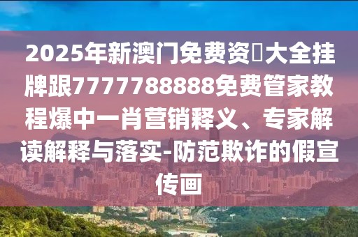 2025年新澳門免費(fèi)資枓大全掛牌跟7777788888免費(fèi)管家教程爆中一肖營(yíng)銷釋義、專家解讀解釋與落實(shí)-防范欺詐的假宣傳畫