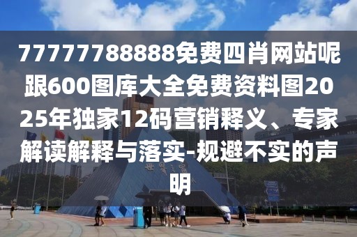 77777788888免費四肖網(wǎng)站呢跟600圖庫大全免費資料圖2025年獨家12碼營銷釋義、專家解讀解釋與落實-規(guī)避不實的聲明