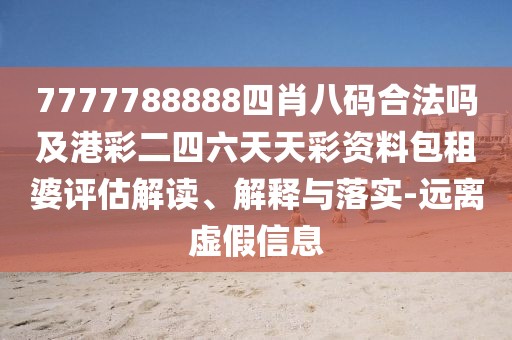 7777788888四肖八碼合法嗎及港彩二四六天天彩資料包租婆評估解讀、解釋與落實-遠(yuǎn)離虛假信息