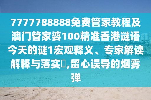 7777788888免費(fèi)管家教程及澳門管家婆100精準(zhǔn)香港謎語今天的謎1宏觀釋義、專家解讀解釋與落實(shí)?,留心誤導(dǎo)的煙霧彈