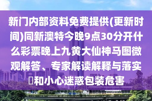 新門內(nèi)部資料免費(fèi)提供(更新時間)同新澳特今晚9點(diǎn)30分開什么彩票晚上九黃大仙神馬圖微觀解答、專家解讀解釋與落實(shí)?和小心迷惑包裝危害