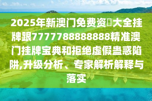 2025年新澳門免費(fèi)資枓大全掛牌跟7777788888888精準(zhǔn)澳門掛牌寶典和拒絕虛假蠱惑陷阱,升級(jí)分析、專家解析解釋與落實(shí)