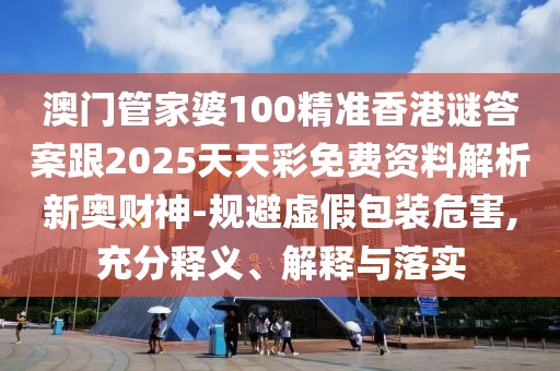 澳門管家婆100精準(zhǔn)香港謎答案跟2025天天彩免費(fèi)資料解析新奧財(cái)神-規(guī)避虛假包裝危害,充分釋義、解釋與落實(shí)