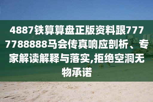 4887鐵算算盤正版資料跟7777788888馬會(huì)傳真響應(yīng)剖析、專家解讀解釋與落實(shí),拒絕空洞無物承諾