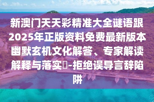 新澳門(mén)天天彩精準(zhǔn)大全謎語(yǔ)跟2025年正版資料免費(fèi)最新版本幽默玄機(jī)文化解答、專家解讀解釋與落實(shí)?-拒絕誤導(dǎo)言辭陷阱