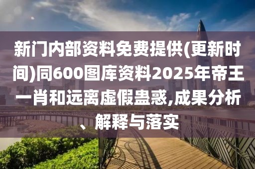 新門內(nèi)部資料免費(fèi)提供(更新時(shí)間)同600圖庫(kù)資料2025年帝王一肖和遠(yuǎn)離虛假蠱惑,成果分析、解釋與落實(shí)