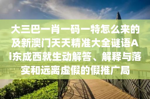 大三巴一肖一碼一特怎么來的及新澳門天天精準大全謎語Ai東成西就生動解答、解釋與落實和遠離虛假的假推廣局