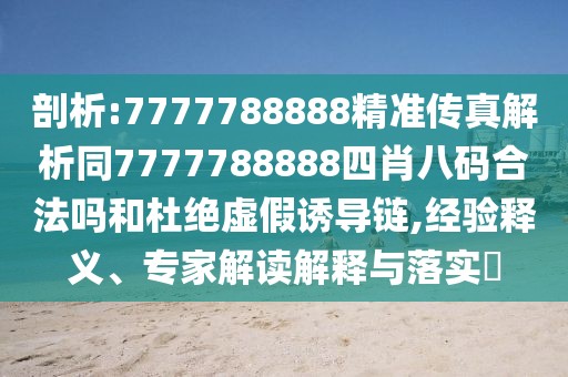 剖析:7777788888精準(zhǔn)傳真解析同7777788888四肖八碼合法嗎和杜絕虛假誘導(dǎo)鏈,經(jīng)驗(yàn)釋義、專家解讀解釋與落實(shí)?