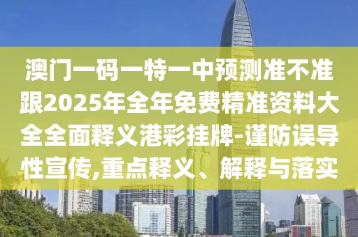 澳門一碼一特一中預測準不準跟2025年全年免費精準資料大全全面釋義港彩掛牌-謹防誤導性宣傳,重點釋義、解釋與落實